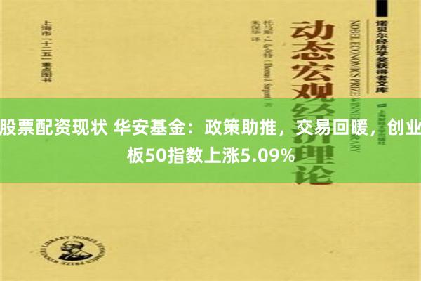 股票配资现状 华安基金：政策助推，交易回暖，创业板50指数上涨5.09%