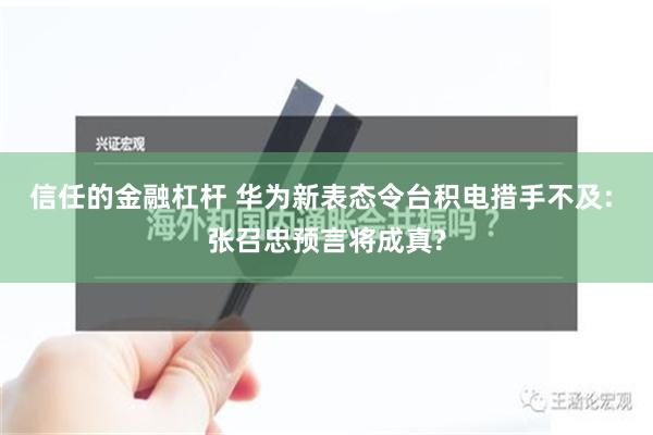 信任的金融杠杆 华为新表态令台积电措手不及: 张召忠预言将成真?