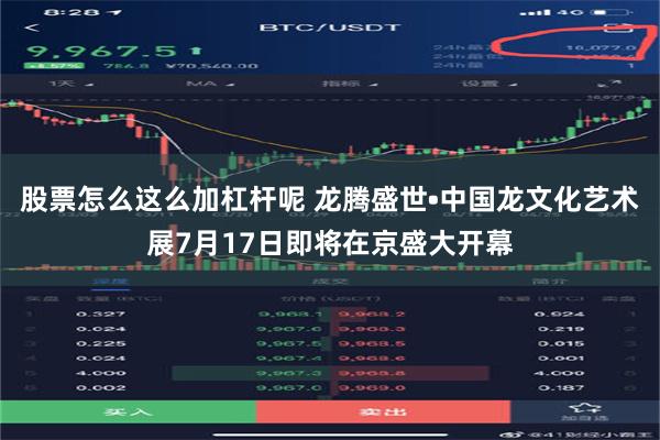 股票怎么这么加杠杆呢 龙腾盛世•中国龙文化艺术展7月17日即将在京盛大开幕