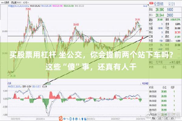 买股票用杠杆 坐公交，你会提前两个站下车吗？这些“傻”事，还真有人干