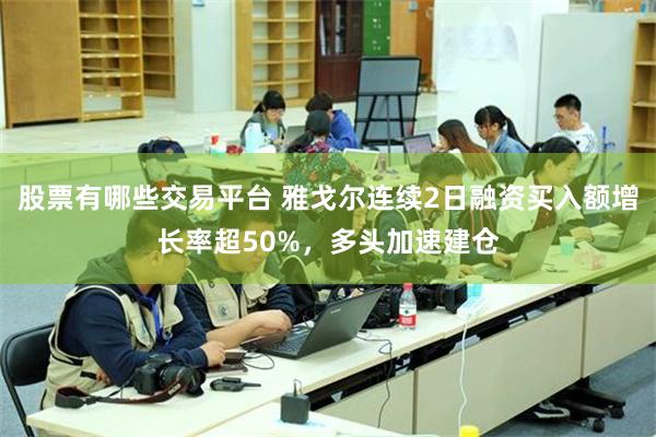 股票有哪些交易平台 雅戈尔连续2日融资买入额增长率超50%，多头加速建仓