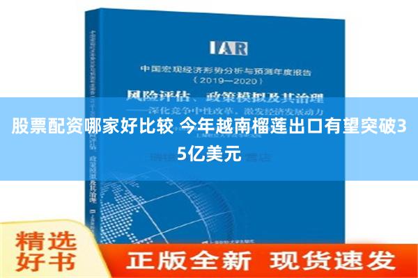 股票配资哪家好比较 今年越南榴莲出口有望突破35亿美元