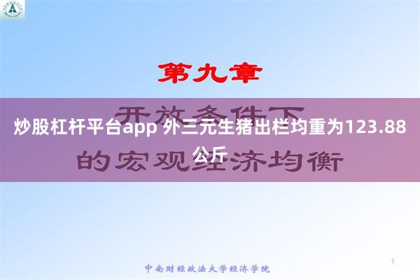 炒股杠杆平台app 外三元生猪出栏均重为123.88公斤