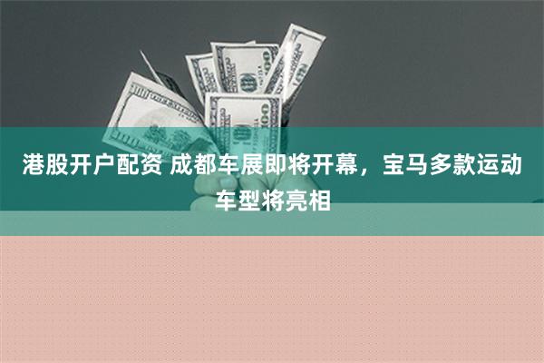 港股开户配资 成都车展即将开幕，宝马多款运动车型将亮相