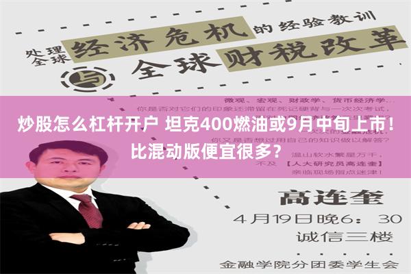 炒股怎么杠杆开户 坦克400燃油或9月中旬上市！比混动版便宜很多？