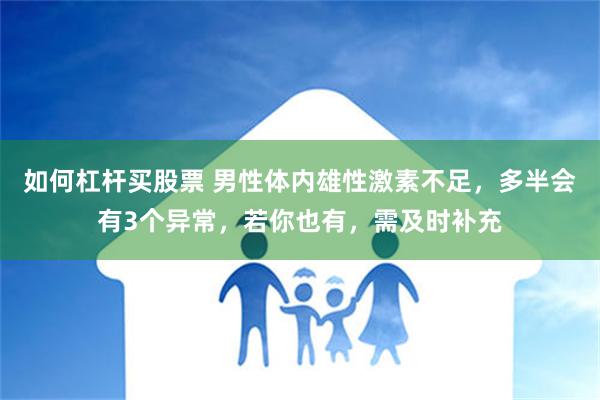 如何杠杆买股票 男性体内雄性激素不足，多半会有3个异常，若你也有，需及时补充