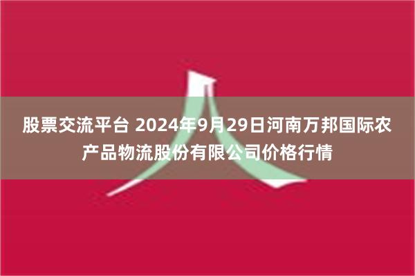 股票交流平台 2024年9月29日河南万邦国际农产品物流股份有限公司价格行情