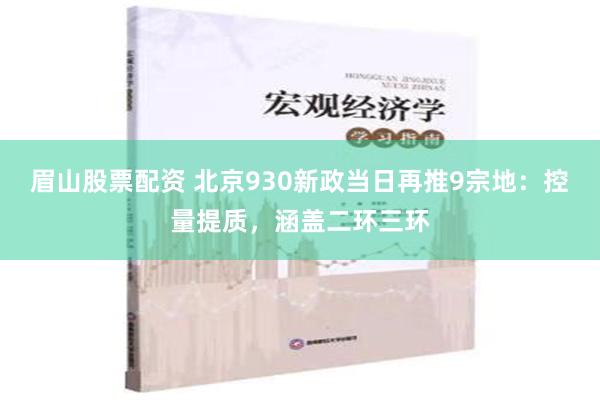 眉山股票配资 北京930新政当日再推9宗地：控量提质，涵盖二环三环