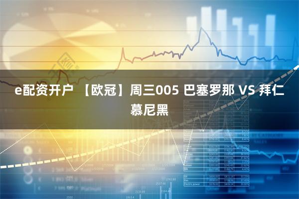 e配资开户 【欧冠】周三005 巴塞罗那 VS 拜仁慕尼黑