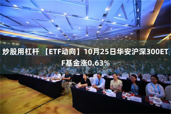 炒股用杠杆 【ETF动向】10月25日华安沪深300ETF基金涨0.63%