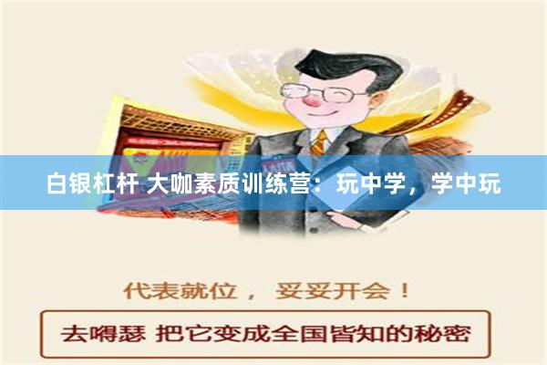 白银杠杆 大咖素质训练营：玩中学，学中玩