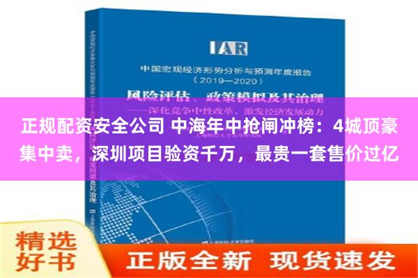 正规配资安全公司 中海年中抢闸冲榜：4城顶豪集中卖，深圳项目验资千万，最贵一套售价过亿