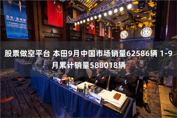 股票做空平台 本田9月中国市场销量62586辆 1-9月累计销量588018辆