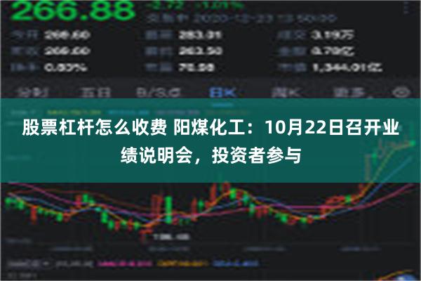 股票杠杆怎么收费 阳煤化工：10月22日召开业绩说明会，投资者参与