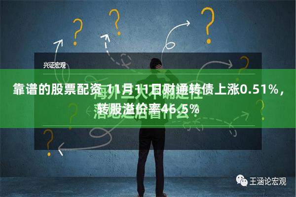 靠谱的股票配资 11月11日财通转债上涨0.51%，转股溢价率46.5%