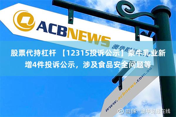 股票代持杠杆 【12315投诉公示】蒙牛乳业新增4件投诉公示，涉及食品安全问题等