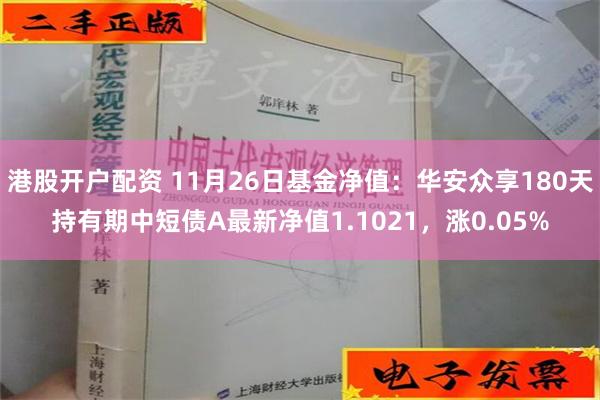 港股开户配资 11月26日基金净值：华安众享180天持有期中短债A最新净值1.1021，涨0.05%