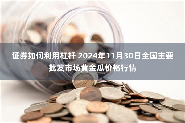 证券如何利用杠杆 2024年11月30日全国主要批发市场黄金瓜价格行情