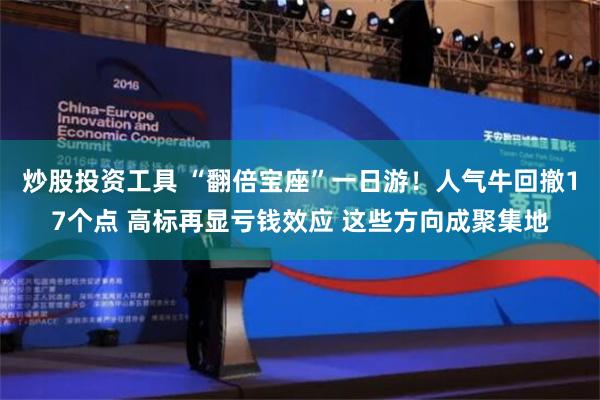 炒股投资工具 “翻倍宝座”一日游！人气牛回撤17个点 高标再显亏钱效应 这些方向成聚集地