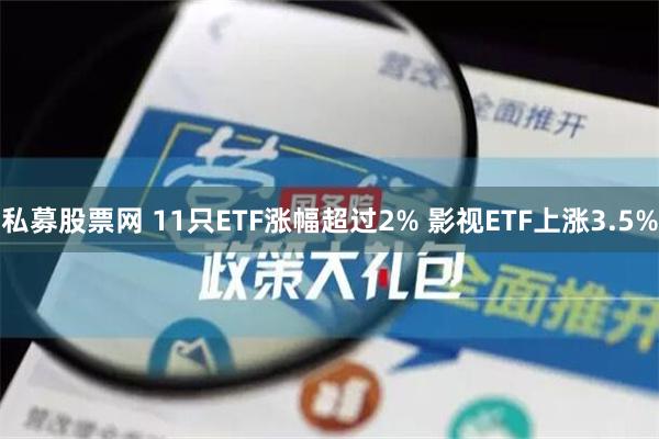 私募股票网 11只ETF涨幅超过2% 影视ETF上涨3.5%