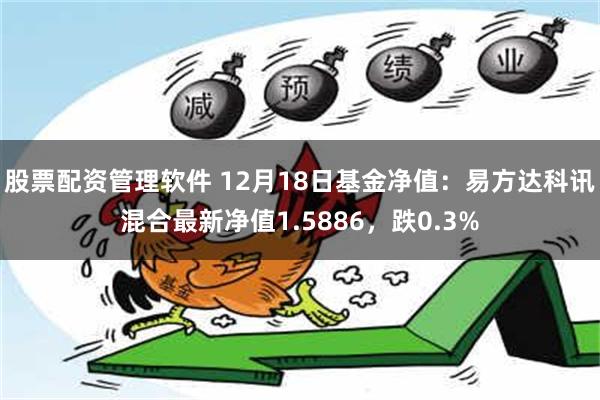 股票配资管理软件 12月18日基金净值：易方达科讯混合最新净值1.5886，跌0.3%