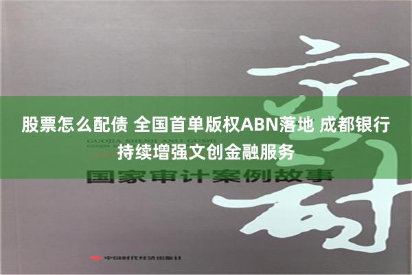 股票怎么配债 全国首单版权ABN落地 成都银行持续增强文创金融服务