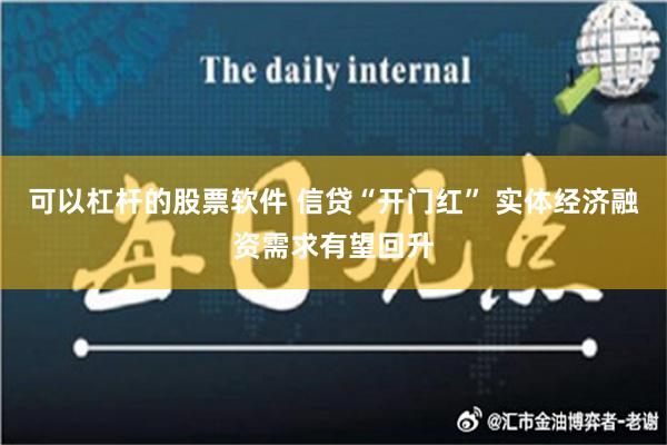 可以杠杆的股票软件 信贷“开门红” 实体经济融资需求有望回升