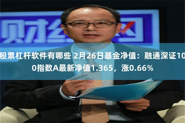 股票杠杆软件有哪些 2月26日基金净值：融通深证100指数A最新净值1.365，涨0.66%